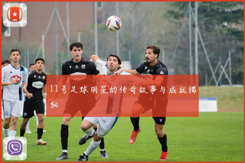 11号足球明星的传奇故事与成就揭秘