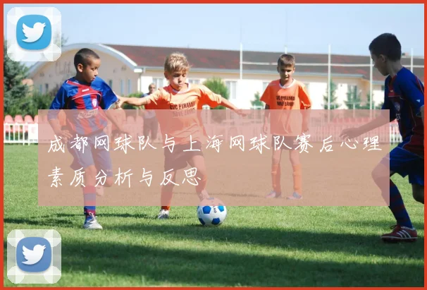 成都网球队与上海网球队赛后心理素质分析与反思